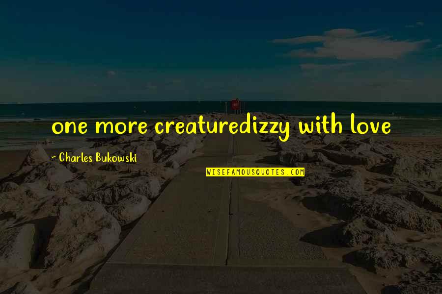 Love Bukowski Quotes By Charles Bukowski: one more creaturedizzy with love