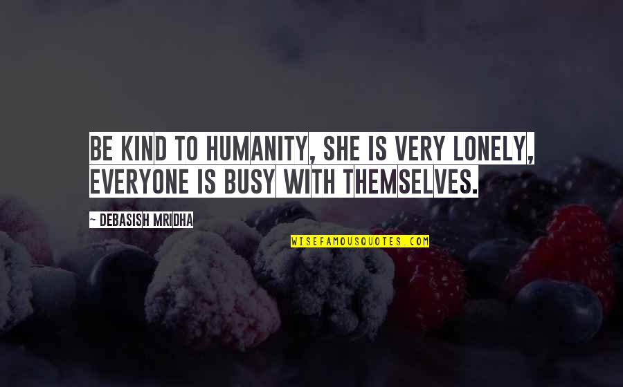 Love Busy Quotes By Debasish Mridha: Be kind to humanity, she is very lonely,