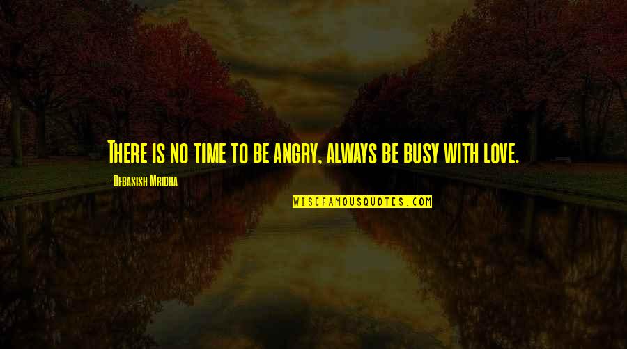 Love Busy Quotes By Debasish Mridha: There is no time to be angry, always