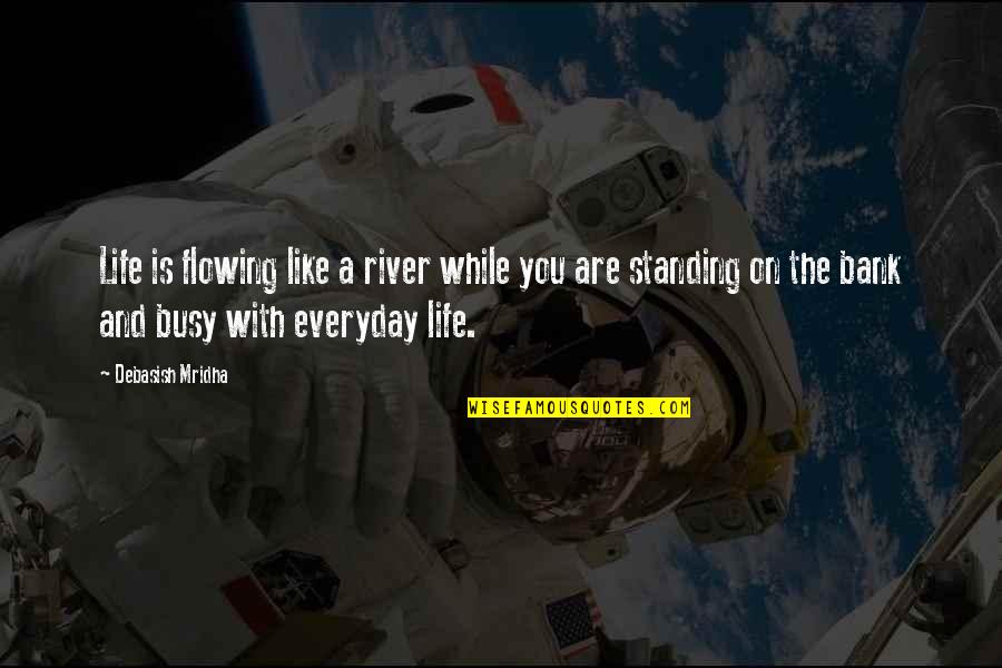 Love Busy Quotes By Debasish Mridha: Life is flowing like a river while you