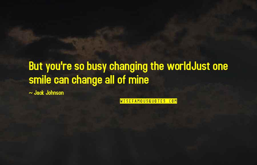 Love Busy Quotes By Jack Johnson: But you're so busy changing the worldJust one