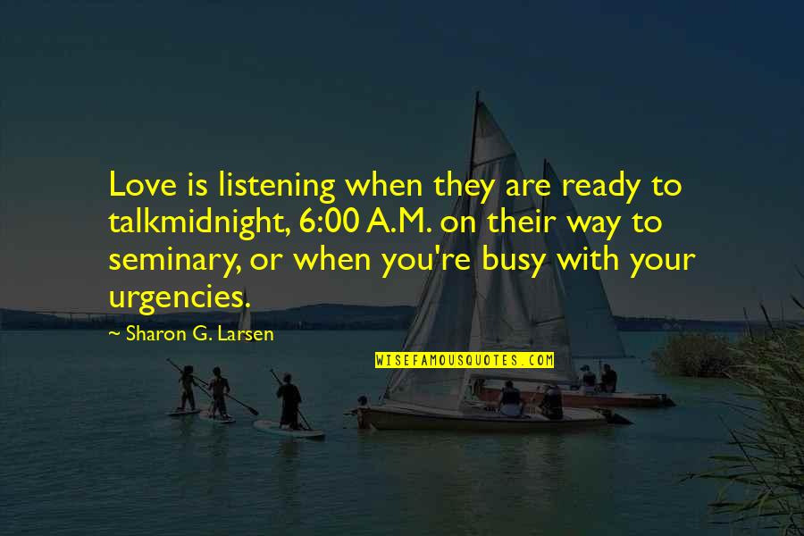 Love Busy Quotes By Sharon G. Larsen: Love is listening when they are ready to