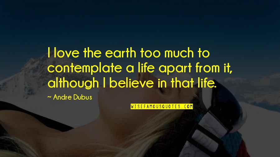 Love But Apart Quotes By Andre Dubus: I love the earth too much to contemplate Love But Apart Quotes By Andre Dubus: I love the earth too much to contemplate