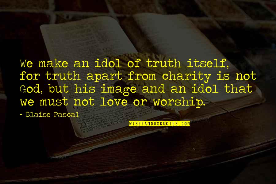 Love But Apart Quotes By Blaise Pascal: We make an idol of truth itself, for Love But Apart Quotes By Blaise Pascal: We make an idol of truth itself, for