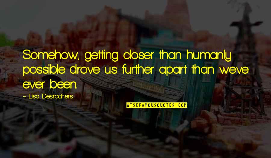 Love But Apart Quotes By Lisa Desrochers: Somehow, getting closer than humanly possible drove us Love But Apart Quotes By Lisa Desrochers: Somehow, getting closer than humanly possible drove us
