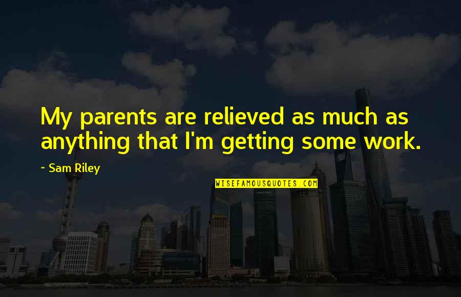 Love But He Doesnt Know Quotes By Sam Riley: My parents are relieved as much as anything