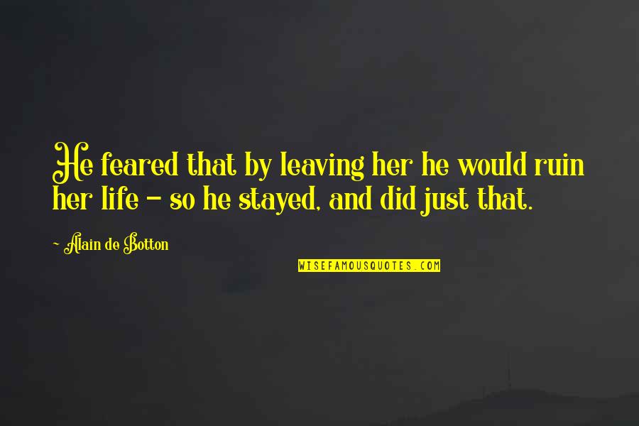 Love But Leaving Quotes By Alain De Botton: He feared that by leaving her he would Love But Leaving Quotes By Alain De Botton: He feared that by leaving her he would