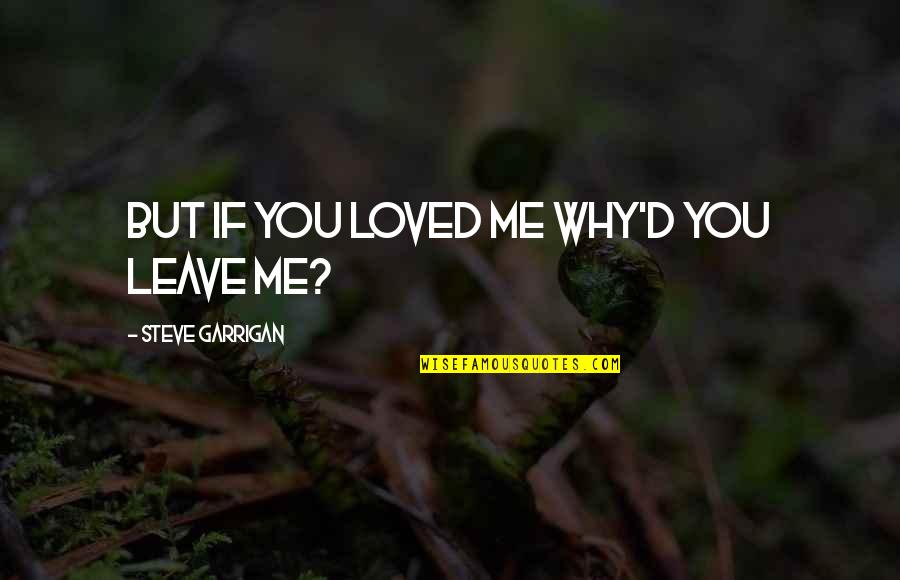 Love But Leaving Quotes By Steve Garrigan: But if you loved me Why'd you leave Love But Leaving Quotes By Steve Garrigan: But if you loved me Why'd you leave