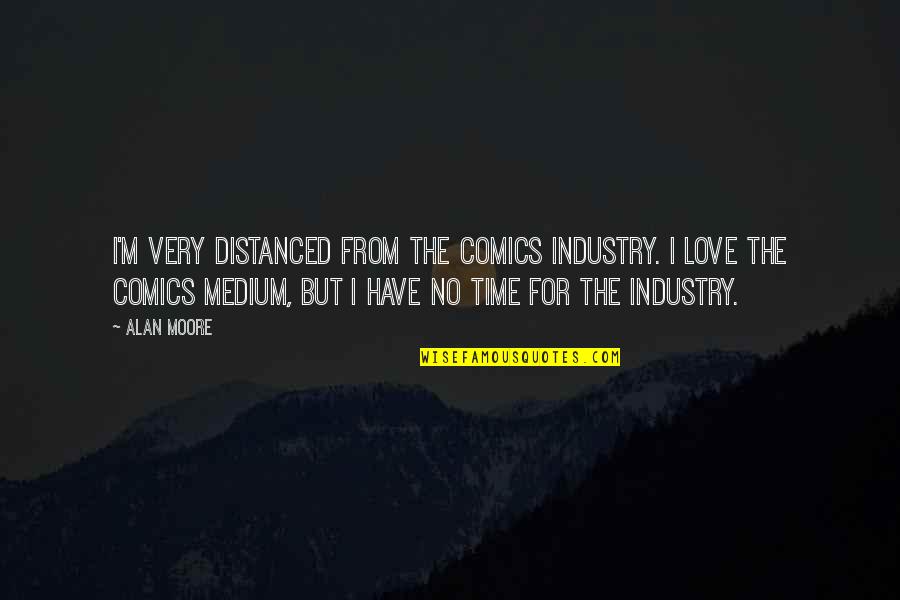 Love But No Time Quotes By Alan Moore: I'm very distanced from the comics industry. I Love But No Time Quotes By Alan Moore: I'm very distanced from the comics industry. I