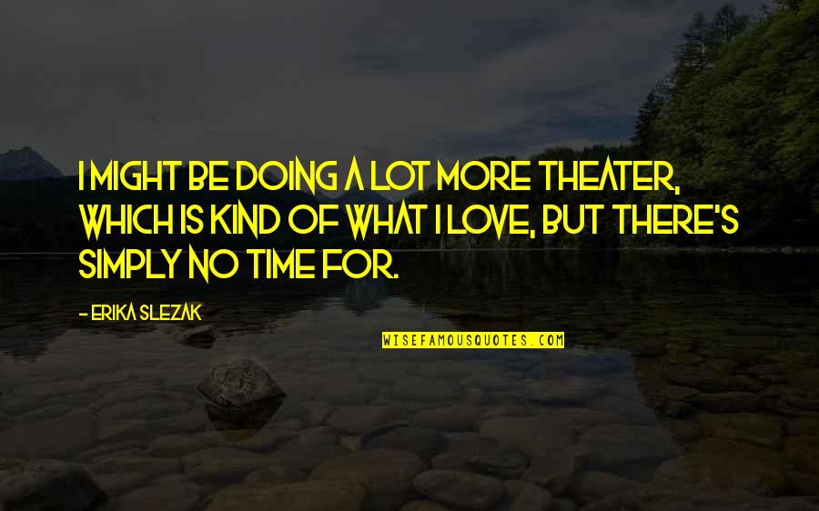 Love But No Time Quotes By Erika Slezak: I might be doing a lot more theater, Love But No Time Quotes By Erika Slezak: I might be doing a lot more theater,