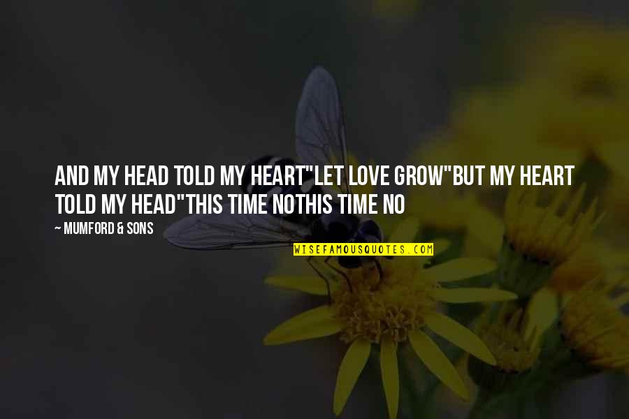 Love But No Time Quotes By Mumford & Sons: And my head told my heart"Let love grow"But Love But No Time Quotes By Mumford & Sons: And my head told my heart"Let love grow"But
