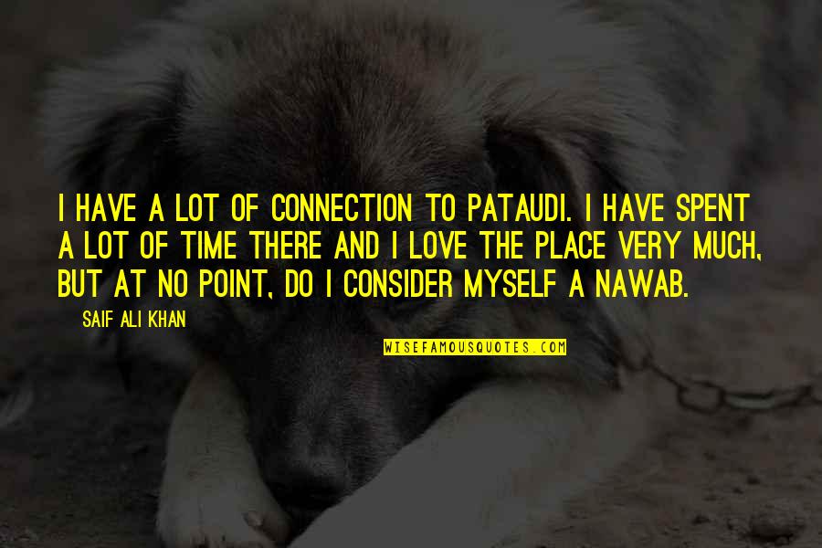Love But No Time Quotes By Saif Ali Khan: I have a lot of connection to Pataudi. Love But No Time Quotes By Saif Ali Khan: I have a lot of connection to Pataudi.