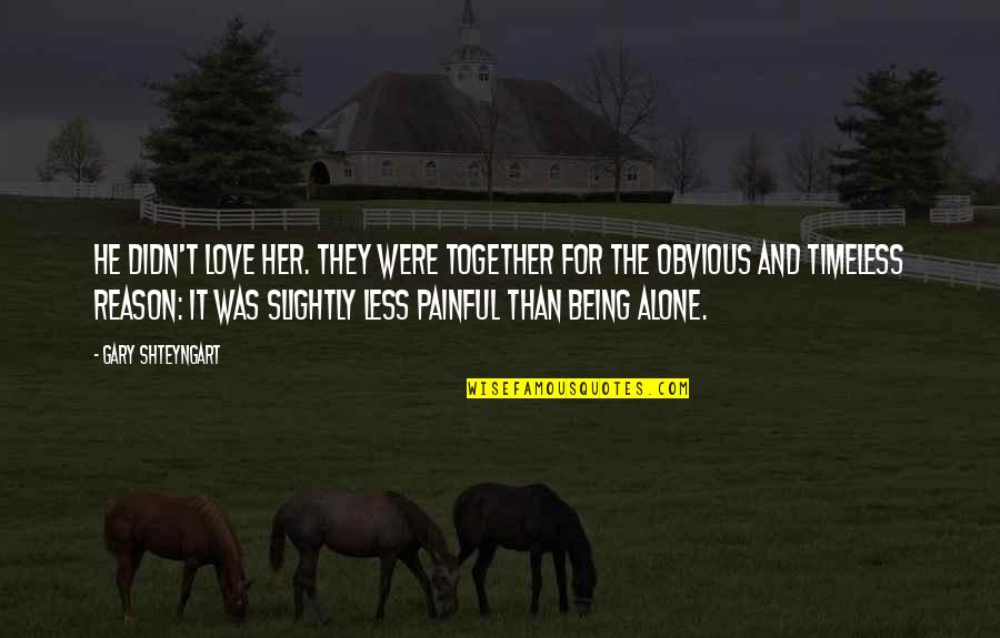 Love But Not Being Together Quotes By Gary Shteyngart: He didn't love her. They were together for