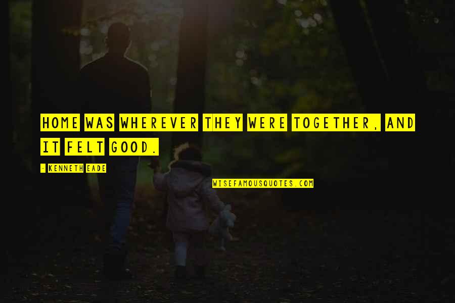 Love But Not Being Together Quotes By Kenneth Eade: Home was wherever they were together, and it