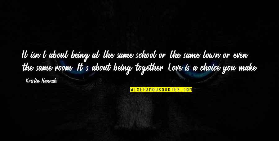 Love But Not Being Together Quotes By Kristin Hannah: It isn't about being at the same school