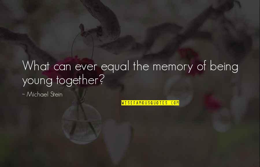 Love But Not Being Together Quotes By Michael Stein: What can ever equal the memory of being