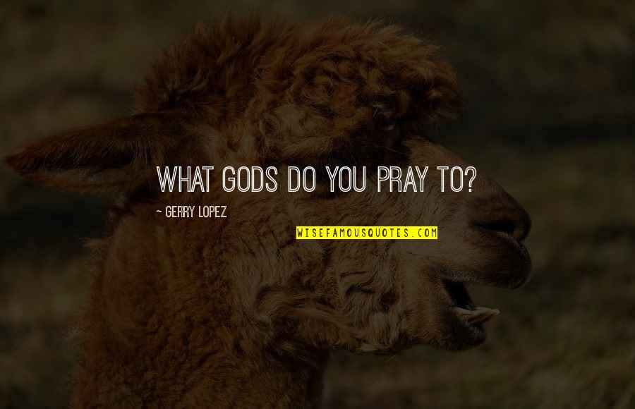 Love But Not Cheesy Quotes By Gerry Lopez: What gods do you pray to?