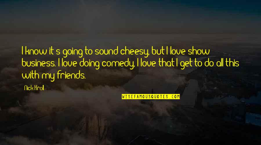 Love But Not Cheesy Quotes By Nick Kroll: I know it's going to sound cheesy, but