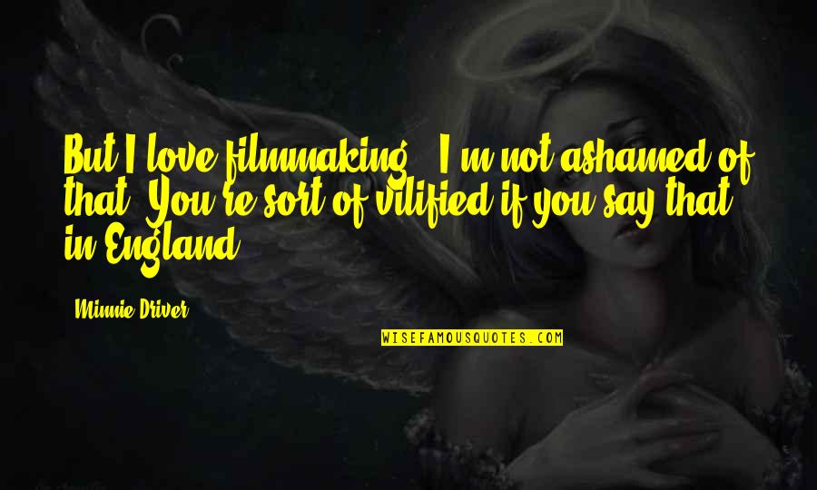 Love But Not In Love Quotes By Minnie Driver: But I love filmmaking - I'm not ashamed