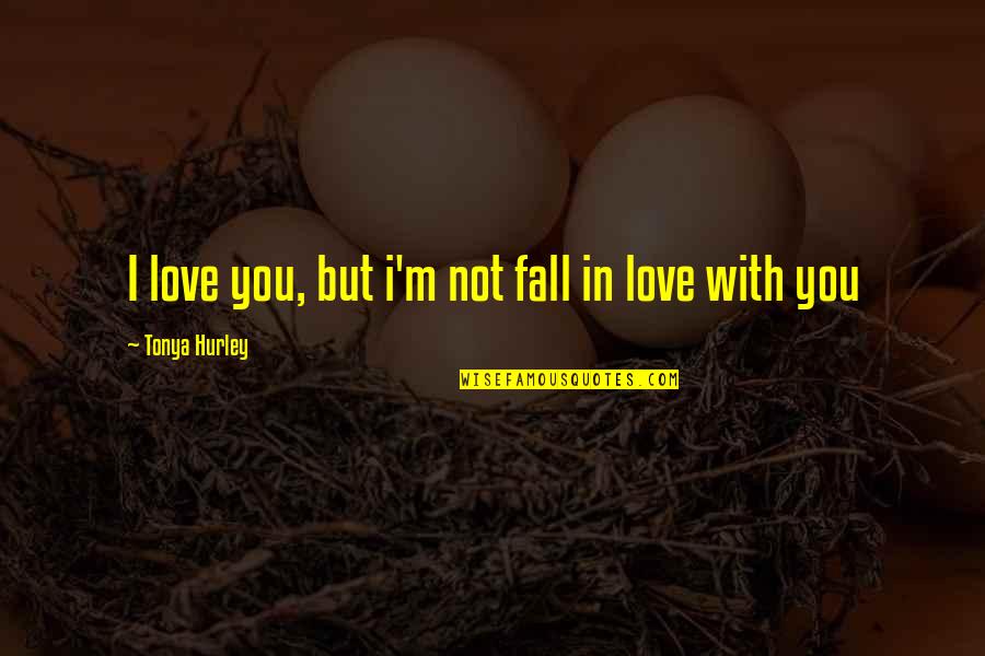 Love But Not In Love Quotes By Tonya Hurley: I love you, but i'm not fall in Love But Not In Love Quotes By Tonya Hurley: I love you, but i'm not fall in