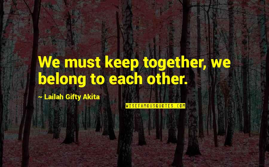 Love But Not Together Quotes By Lailah Gifty Akita: We must keep together, we belong to each