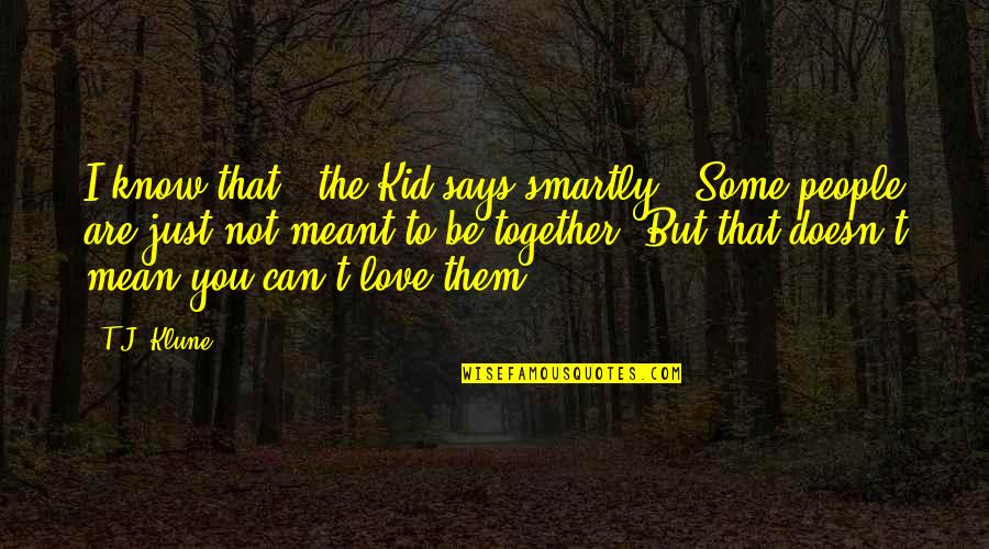 Love But Not Together Quotes By T.J. Klune: I know that," the Kid says smartly. "Some