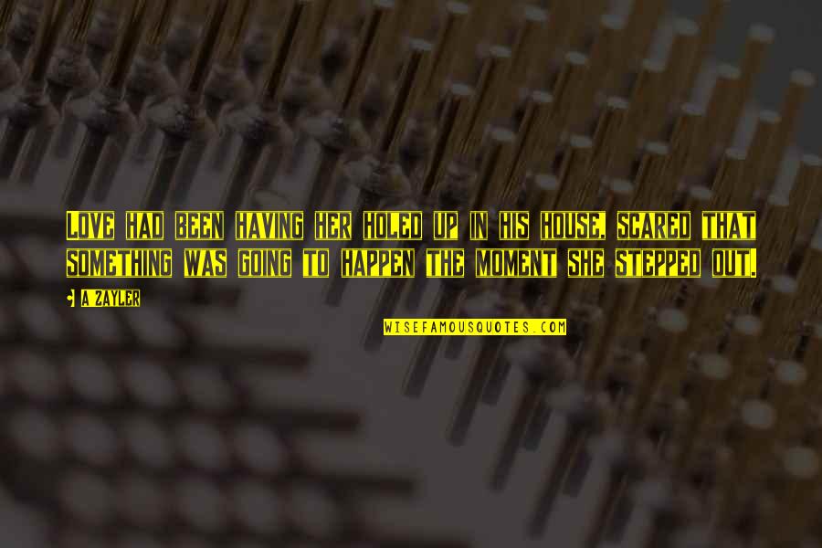 Love But Scared Quotes By A'Zayler: Love had been having her holed up in Love But Scared Quotes By A'Zayler: Love had been having her holed up in