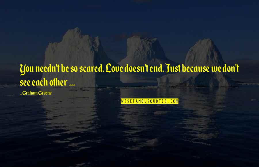 Love But Scared Quotes By Graham Greene: You needn't be so scared. Love doesn't end. Love But Scared Quotes By Graham Greene: You needn't be so scared. Love doesn't end.