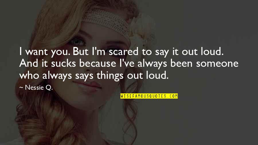 Love But Scared Quotes By Nessie Q.: I want you. But I'm scared to say Love But Scared Quotes By Nessie Q.: I want you. But I'm scared to say
