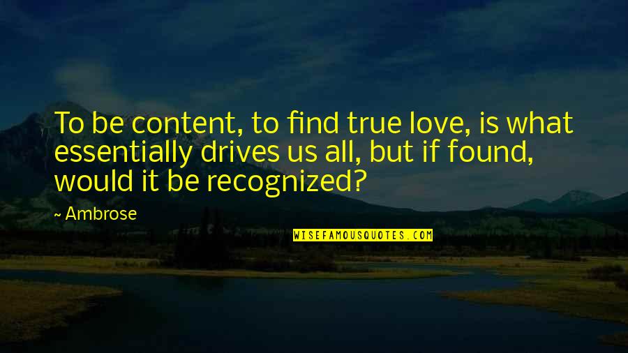 Love But True Quotes By Ambrose: To be content, to find true love, is