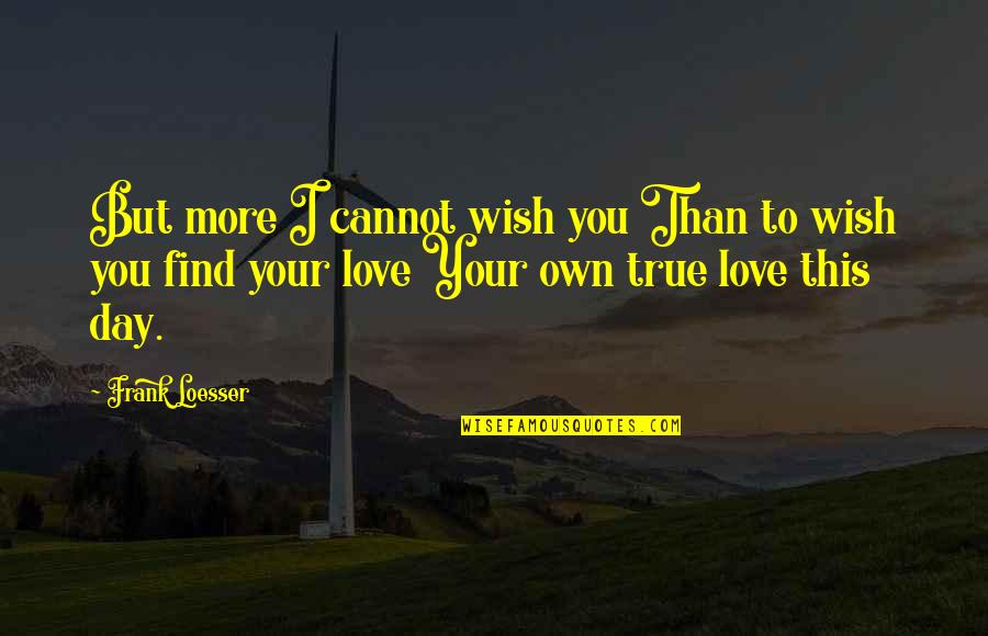 Love But True Quotes By Frank Loesser: But more I cannot wish you Than to