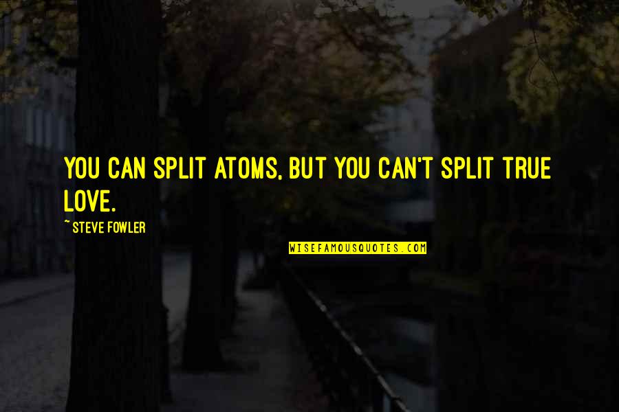 Love But True Quotes By Steve Fowler: You can split atoms, but you can't split