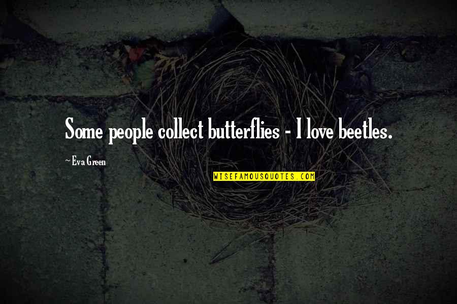 Love Butterflies Quotes By Eva Green: Some people collect butterflies - I love beetles.