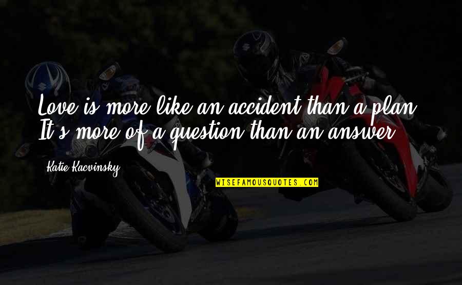 Love By Accident Quotes By Katie Kacvinsky: Love is more like an accident than a