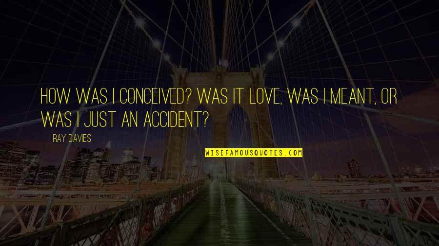 Love By Accident Quotes By Ray Davies: How was I conceived? Was it love, was