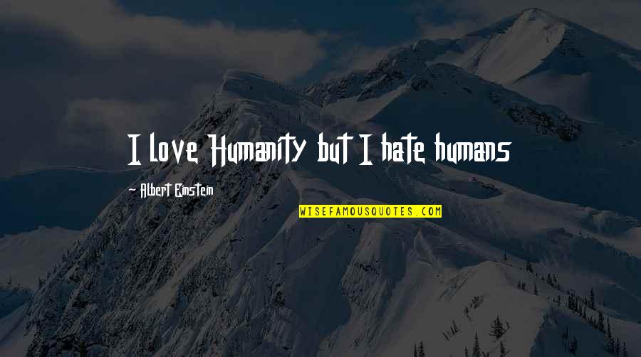 Love By Albert Einstein Quotes By Albert Einstein: I love Humanity but I hate humans Love By Albert Einstein Quotes By Albert Einstein: I love Humanity but I hate humans