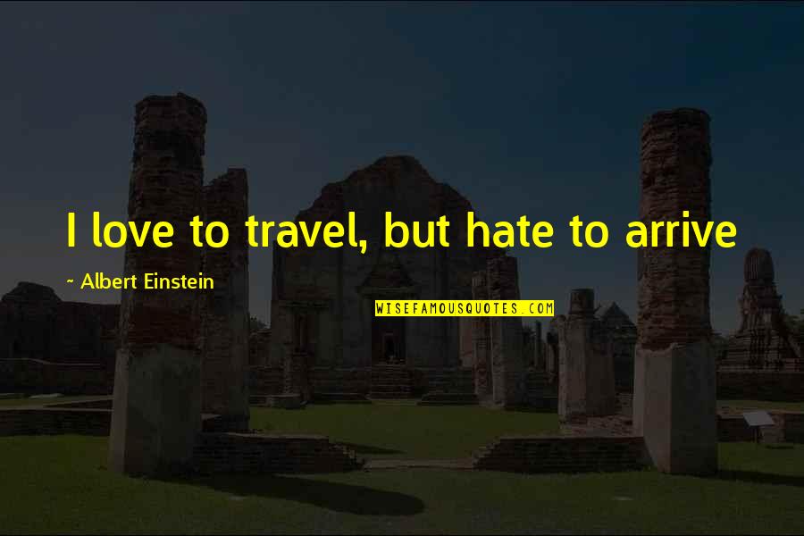 Love By Albert Einstein Quotes By Albert Einstein: I love to travel, but hate to arrive Love By Albert Einstein Quotes By Albert Einstein: I love to travel, but hate to arrive