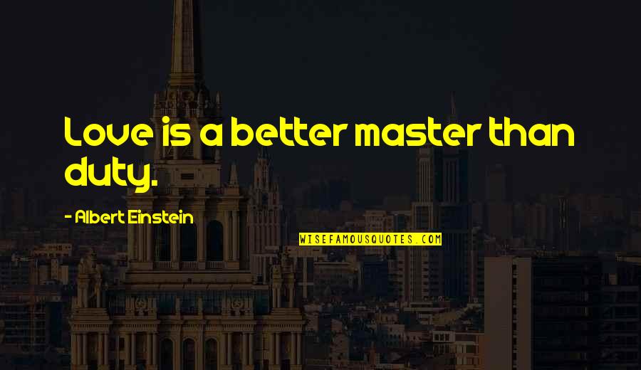 Love By Albert Einstein Quotes By Albert Einstein: Love is a better master than duty. Love By Albert Einstein Quotes By Albert Einstein: Love is a better master than duty.