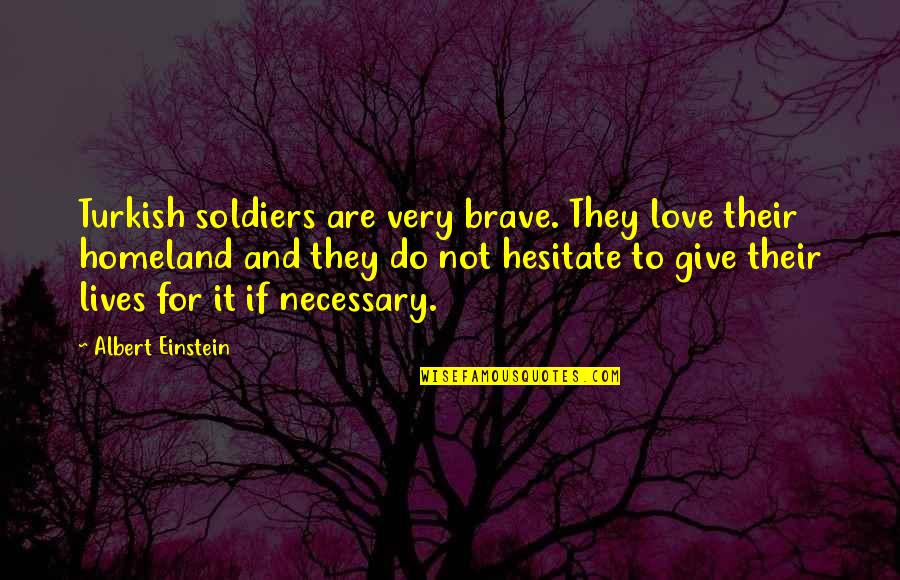 Love By Albert Einstein Quotes By Albert Einstein: Turkish soldiers are very brave. They love their Love By Albert Einstein Quotes By Albert Einstein: Turkish soldiers are very brave. They love their