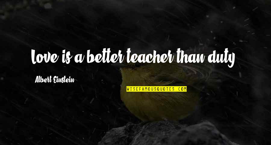 Love By Albert Einstein Quotes By Albert Einstein: Love is a better teacher than duty. Love By Albert Einstein Quotes By Albert Einstein: Love is a better teacher than duty.