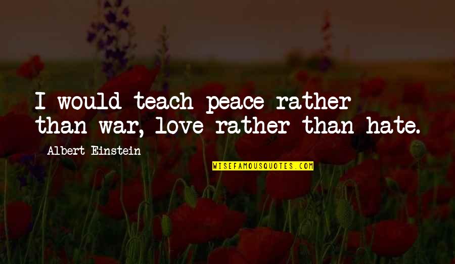 Love By Albert Einstein Quotes By Albert Einstein: I would teach peace rather than war, love Love By Albert Einstein Quotes By Albert Einstein: I would teach peace rather than war, love