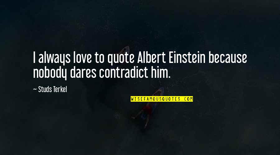 Love By Albert Einstein Quotes By Studs Terkel: I always love to quote Albert Einstein because