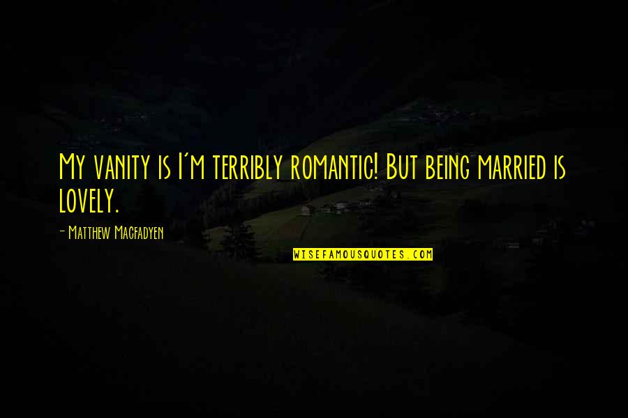 Love By Black Authors Quotes By Matthew Macfadyen: My vanity is I'm terribly romantic! But being