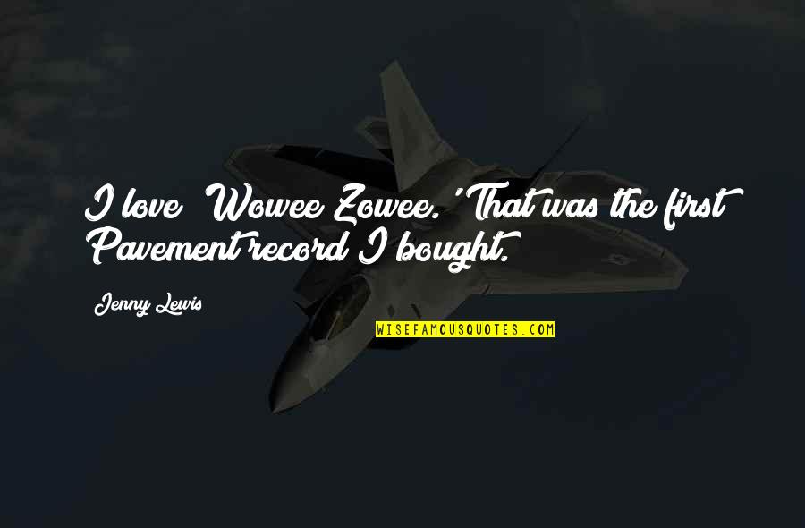 Love By C.s. Lewis Quotes By Jenny Lewis: I love 'Wowee Zowee.' That was the first