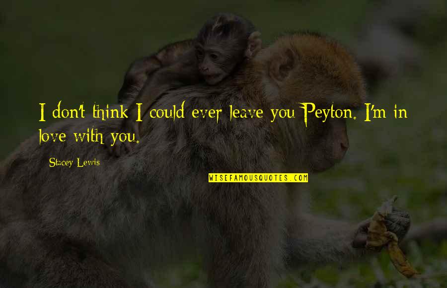 Love By C.s. Lewis Quotes By Stacey Lewis: I don't think I could ever leave you