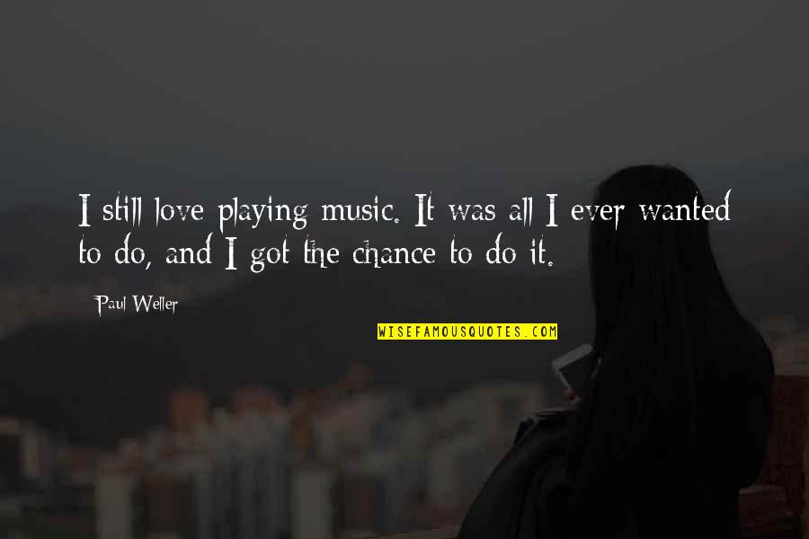 Love By Chance Quotes By Paul Weller: I still love playing music. It was all