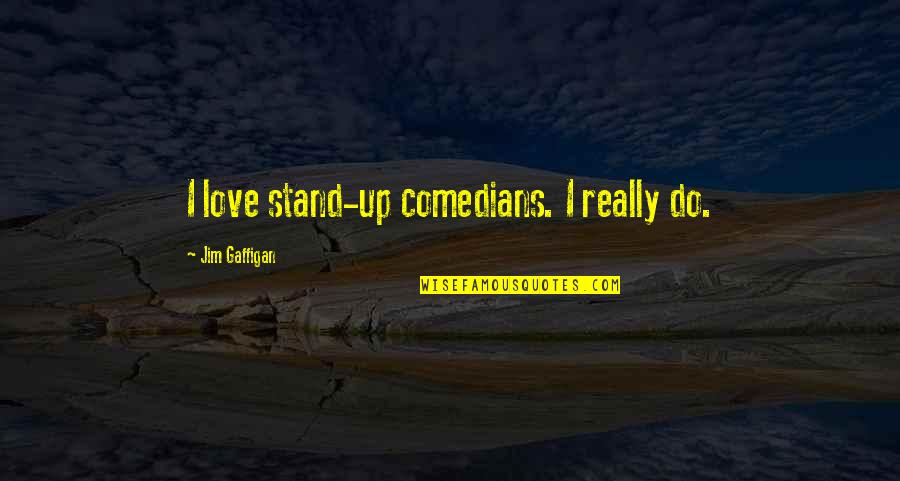 Love By Comedians Quotes By Jim Gaffigan: I love stand-up comedians. I really do.