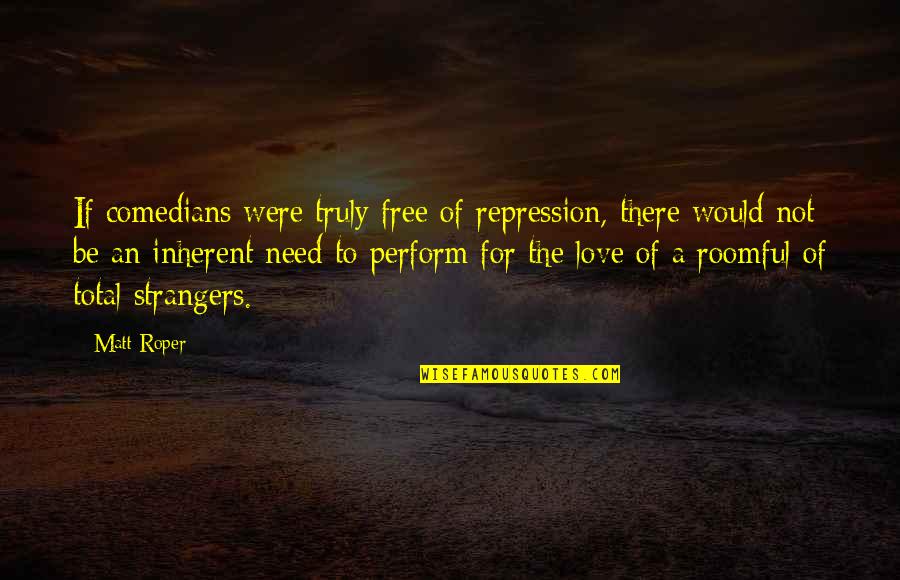 Love By Comedians Quotes By Matt Roper: If comedians were truly free of repression, there