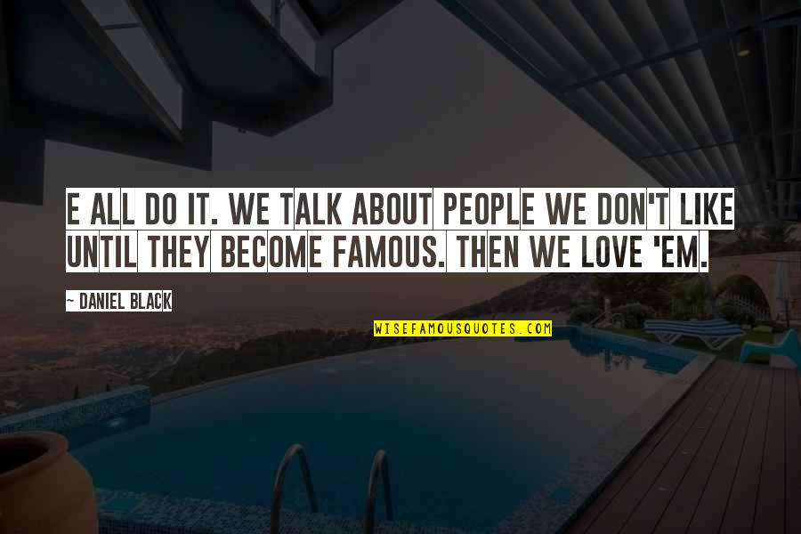 Love By Famous People Quotes By Daniel Black: E all do it. We talk about people