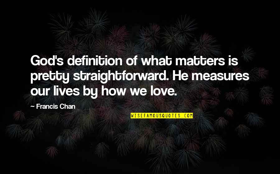 Love By God Quotes By Francis Chan: God's definition of what matters is pretty straightforward.